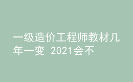 一級造價工程師教材幾年一變 2021會不會改版