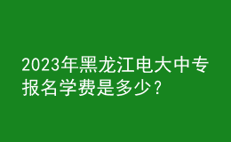 2023年黑龍江電大中專報名學費是多少？