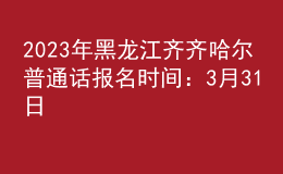 2023年黑龍江齊齊哈爾普通話報名時間：3月31日