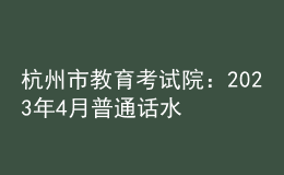 杭州市教育考試院：2023年4月普通話水平測試第二次報(bào)名公告