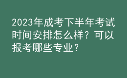 2023年成考下半年考試時(shí)間安排怎么樣？可以報(bào)考哪些專業(yè)？