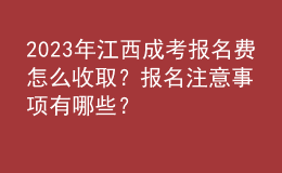 2023年江西成考報(bào)名費(fèi)怎么收取？報(bào)名注意事項(xiàng)有哪些？