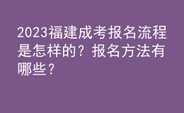 2023福建成考報(bào)名流程是怎樣的？報(bào)名方法有哪些？