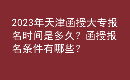2023年天津函授大專(zhuān)報(bào)名時(shí)間是多久？函授報(bào)名條件有哪些？