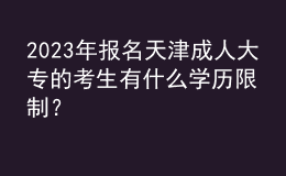 2023年報名天津成人大專的考生有什么學(xué)歷限制？