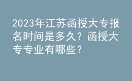 2023年江蘇函授大專報名時間是多久？函授大專專業(yè)有哪些？