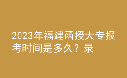 2023年福建函授大專報考時間是多久？錄取流程是怎樣的？