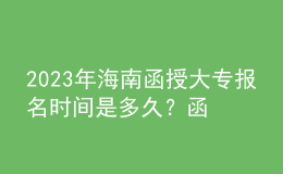2023年海南函授大專報名時間是多久？函授大專學(xué)歷認(rèn)可度如何？