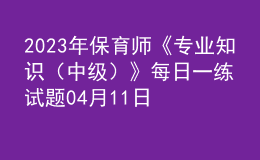 2023年保育師《專業(yè)知識（中級）》每日一練試題04月11日