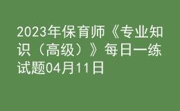 2023年保育師《專業(yè)知識(shí)（高級(jí)）》每日一練試題04月11日