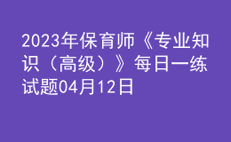 2023年保育師《專業(yè)知識（高級）》每日一練試題04月12日