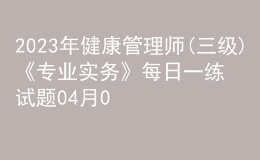 2023年健康管理師(三級(jí))《專(zhuān)業(yè)實(shí)務(wù)》每日一練試題04月08日