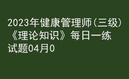 2023年健康管理師(三級(jí))《理論知識(shí)》每日一練試題04月09日