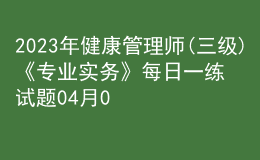 2023年健康管理師(三級(jí))《專(zhuān)業(yè)實(shí)務(wù)》每日一練試題04月09日