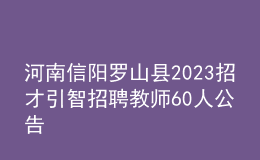 河南信陽羅山縣2023招才引智招聘教師60人公告