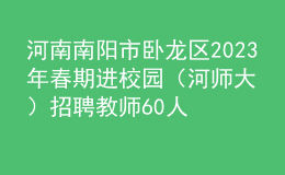 河南南陽市臥龍區(qū)2023年春期進校園（河師大）招聘教師60人公告