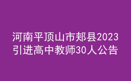河南平頂山市郟縣2023引進高中教師30人公告