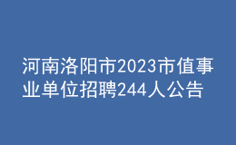 河南洛陽市2023市值事業(yè)單位招聘244人公告