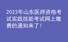 2023年山東醫(yī)師資格考試實(shí)踐技能考試網(wǎng)上繳費(fèi)的通知來了！
