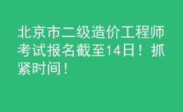 北京市二級(jí)造價(jià)工程師考試報(bào)名截至14日！抓緊時(shí)間！