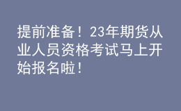 提前準(zhǔn)備！23年期貨從業(yè)人員資格考試馬上開始報(bào)名啦！