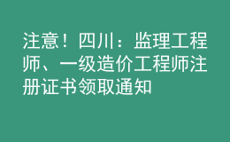 注意！四川：監(jiān)理工程師、一級(jí)造價(jià)工程師注冊(cè)證書(shū)領(lǐng)取通知