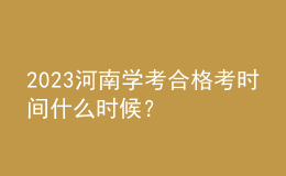 2023河南學(xué)考合格考時(shí)間什么時(shí)候？