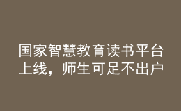 國家智慧教育讀書平臺(tái)上線，師生可足不出戶享受海量資源