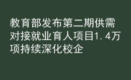 教育部發(fā)布第二期供需對(duì)接就業(yè)育人項(xiàng)目1.4萬(wàn)項(xiàng) 持續(xù)深化校企合作促就業(yè)