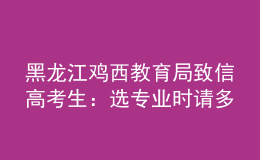 黑龍江雞西教育局致信高考生：選專業(yè)時請多關(guān)注家鄉(xiāng)建設(shè)急需人才的學(xué)科領(lǐng)域