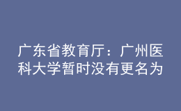 廣東省教育廳：廣州醫(yī)科大學(xué)暫時沒有更名為“南山醫(yī)科大學(xué)”的條件和意愿