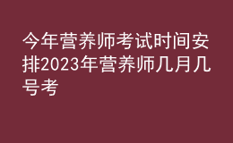 今年營養(yǎng)師考試時間安排 2023年營養(yǎng)師幾月幾號考