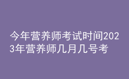 今年?duì)I養(yǎng)師考試時(shí)間 2023年?duì)I養(yǎng)師幾月幾號考