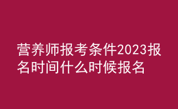 營養(yǎng)師報(bào)考條件2023報(bào)名時(shí)間 什么時(shí)候報(bào)名