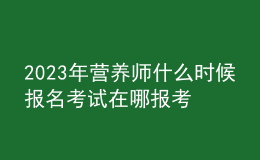 2023年?duì)I養(yǎng)師什么時(shí)候報(bào)名考試 在哪報(bào)考