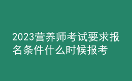 2023營養(yǎng)師考試要求報名條件 什么時候報考