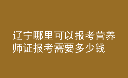 遼寧哪里可以報考營養(yǎng)師證 報考需要多少錢