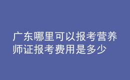 廣東哪里可以報考營養(yǎng)師證 報考費用是多少