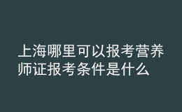 上海哪里可以報考營養(yǎng)師證 報考條件是什么