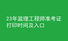 23年監(jiān)理工程師準(zhǔn)考證打印時間及入口