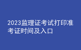 2023監(jiān)理證考試打印準(zhǔn)考證時間及入口