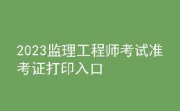 2023監(jiān)理工程師考試準(zhǔn)考證打印入口