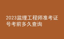 2023監(jiān)理工程師準(zhǔn)考證號(hào)考前多久查詢(xún)