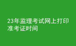 23年監(jiān)理考試網(wǎng)上打印準(zhǔn)考證時間