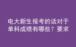 電大新生報(bào)考的話對(duì)于單科成績(jī)有哪些？要求呢？