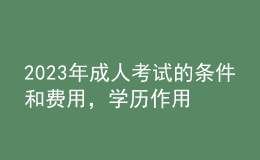 2023年成人考試的條件和費(fèi)用，學(xué)歷作用