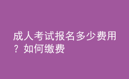 成人考試報(bào)名多少費(fèi)用？如何繳費(fèi)