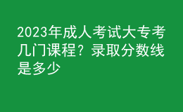 2023年成人考試大?？紟组T課程？錄取分?jǐn)?shù)線是多少