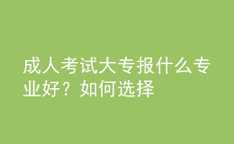 成人考試大專報(bào)什么專業(yè)好？如何選擇