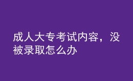 成人大?？荚噧?nèi)容，沒(méi)被錄取怎么辦